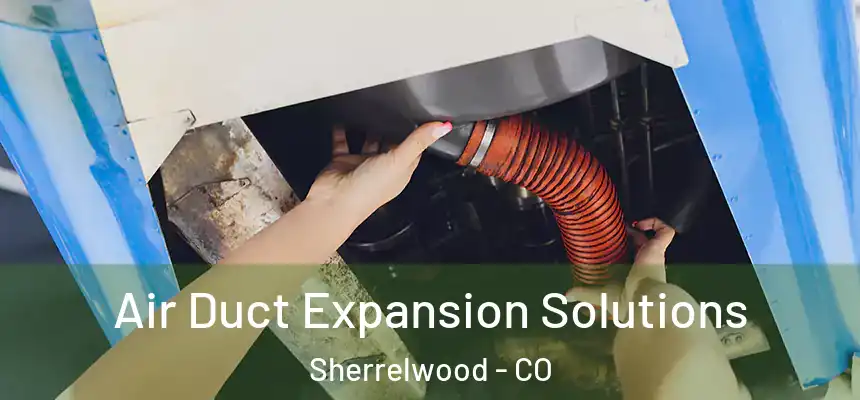  Air Duct Expansion Solutions Sherrelwood - CO