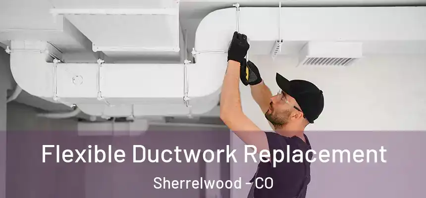 Flexible Ductwork Replacement Sherrelwood - CO